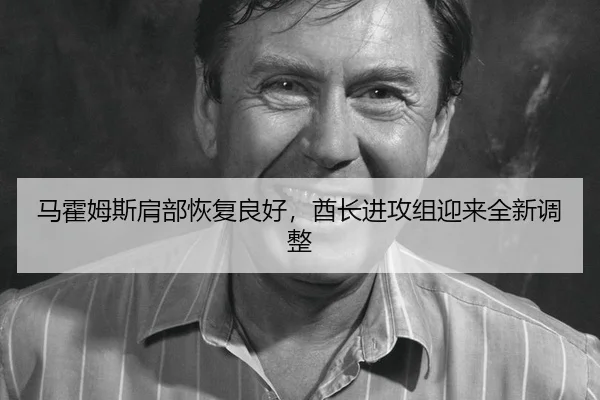 马霍姆斯肩部恢复良好，酋长进攻组迎来全新调整
