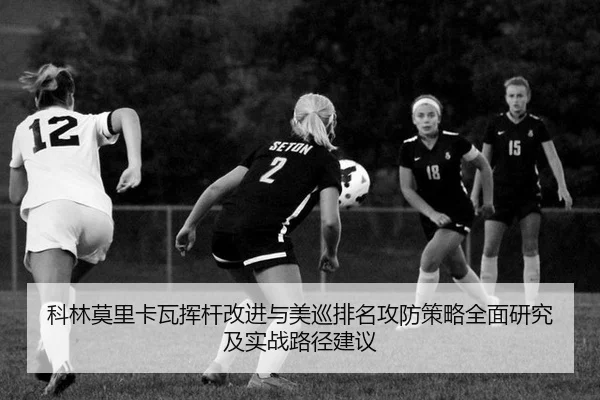 科林莫里卡瓦挥杆改进与美巡排名攻防策略全面研究及实战路径建议